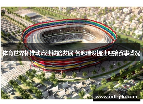 体育世界杯推动高速铁路发展 各地建设提速迎接赛事盛况
