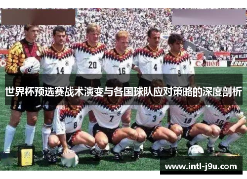 世界杯预选赛战术演变与各国球队应对策略的深度剖析