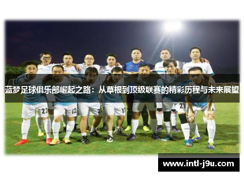 蓝梦足球俱乐部崛起之路：从草根到顶级联赛的精彩历程与未来展望
