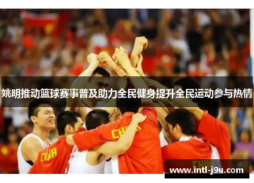 姚明推动篮球赛事普及助力全民健身提升全民运动参与热情