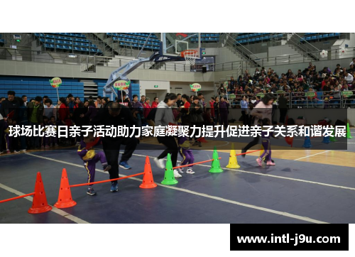 球场比赛日亲子活动助力家庭凝聚力提升促进亲子关系和谐发展