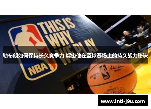 勒布朗如何保持长久竞争力 解密他在篮球赛场上的持久战力秘诀