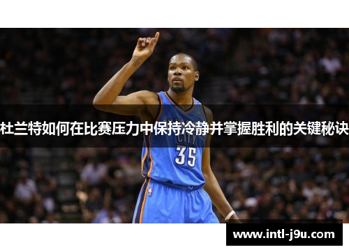 杜兰特如何在比赛压力中保持冷静并掌握胜利的关键秘诀