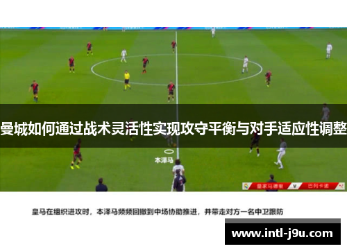 曼城如何通过战术灵活性实现攻守平衡与对手适应性调整