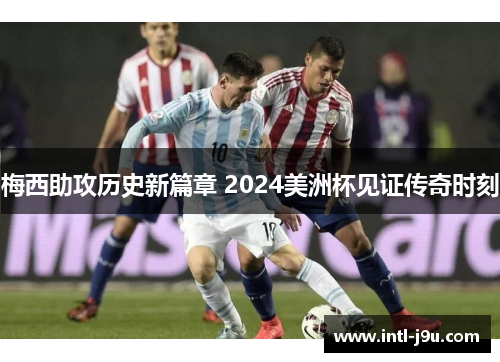梅西助攻历史新篇章 2024美洲杯见证传奇时刻