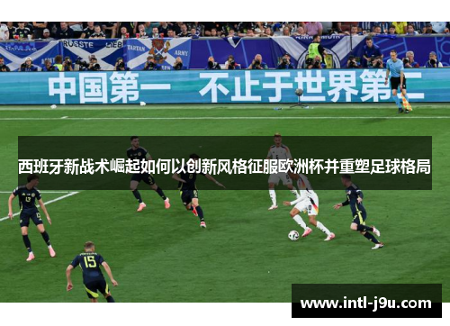 西班牙新战术崛起如何以创新风格征服欧洲杯并重塑足球格局