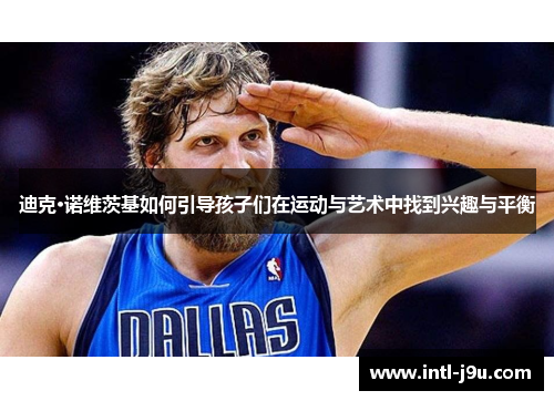 迪克·诺维茨基如何引导孩子们在运动与艺术中找到兴趣与平衡