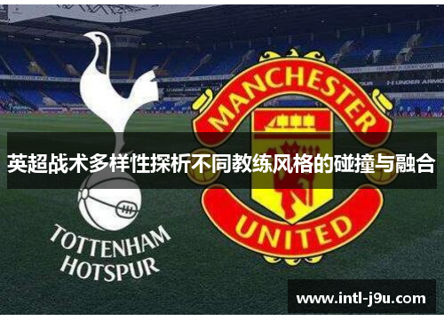英超战术多样性探析不同教练风格的碰撞与融合