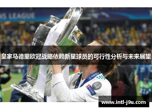 皇家马德里欧冠战略依赖新星球员的可行性分析与未来展望