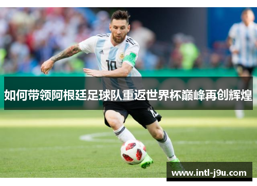 如何带领阿根廷足球队重返世界杯巅峰再创辉煌
