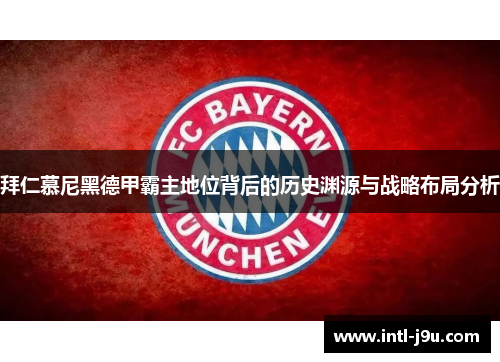 拜仁慕尼黑德甲霸主地位背后的历史渊源与战略布局分析