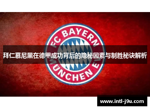拜仁慕尼黑在德甲成功背后的隐秘因素与制胜秘诀解析