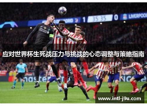 应对世界杯生死战压力与挑战的心态调整与策略指南
