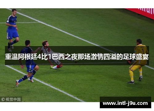 重温阿根廷4比1巴西之夜那场激情四溢的足球盛宴