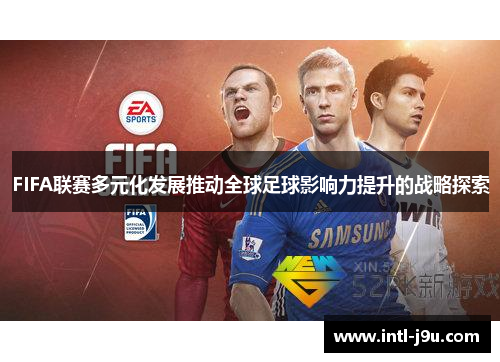 FIFA联赛多元化发展推动全球足球影响力提升的战略探索