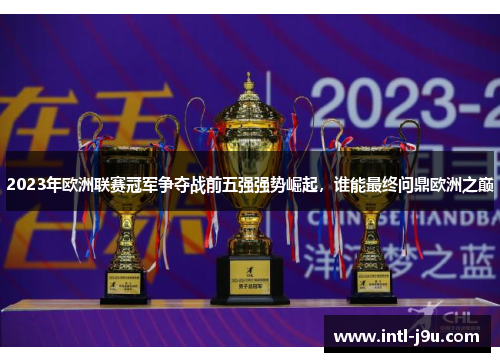 2023年欧洲联赛冠军争夺战前五强强势崛起，谁能最终问鼎欧洲之巅