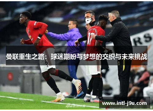 曼联重生之路：球迷期盼与梦想的交织与未来挑战
