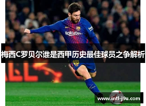 梅西C罗贝尔谁是西甲历史最佳球员之争解析