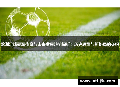 欧洲足球冠军传奇与未来发展趋势探析：历史辉煌与新格局的交织