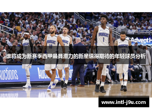 谁将成为新赛季西甲最具潜力的新星值得期待的年轻球员分析