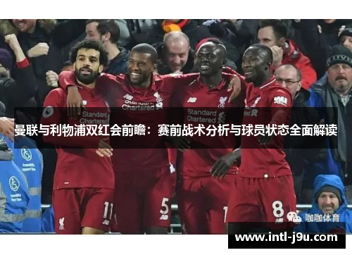 曼联与利物浦双红会前瞻：赛前战术分析与球员状态全面解读