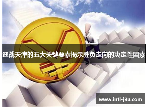 迎战天津的五大关键要素揭示胜负走向的决定性因素