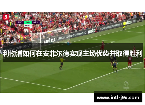 利物浦如何在安菲尔德实现主场优势并取得胜利