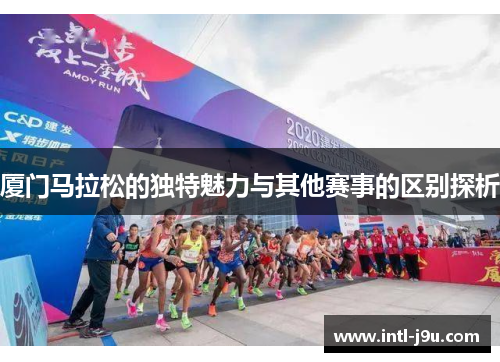厦门马拉松的独特魅力与其他赛事的区别探析