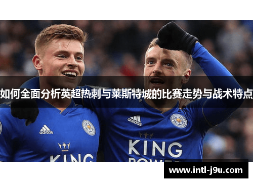 如何全面分析英超热刺与莱斯特城的比赛走势与战术特点
