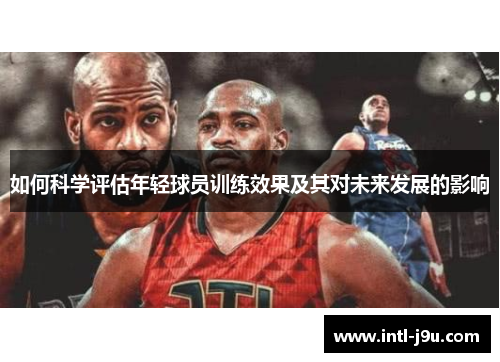 如何科学评估年轻球员训练效果及其对未来发展的影响