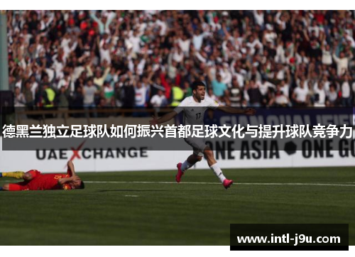 德黑兰独立足球队如何振兴首都足球文化与提升球队竞争力