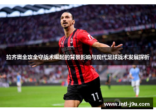 拉齐奥全攻全守战术崛起的背景影响与现代足球战术发展探析