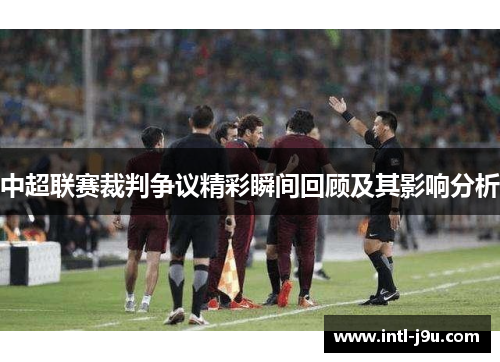 中超联赛裁判争议精彩瞬间回顾及其影响分析