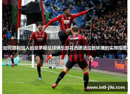 如何顺利加入伯恩茅斯足球俱乐部并迅速适应新环境的实用指南