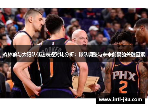 森林狼与太阳队低迷表现对比分析：球队调整与未来前景的关键因素