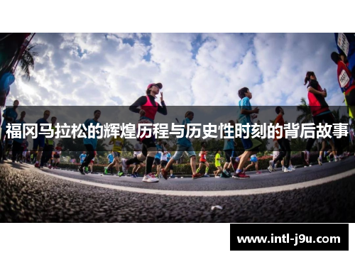 福冈马拉松的辉煌历程与历史性时刻的背后故事