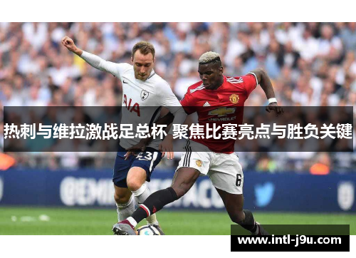 热刺与维拉激战足总杯 聚焦比赛亮点与胜负关键