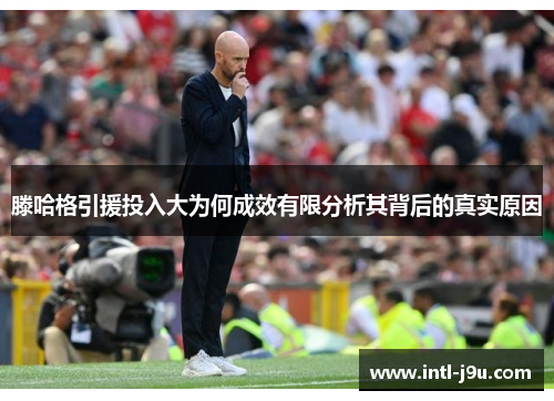 滕哈格引援投入大为何成效有限分析其背后的真实原因