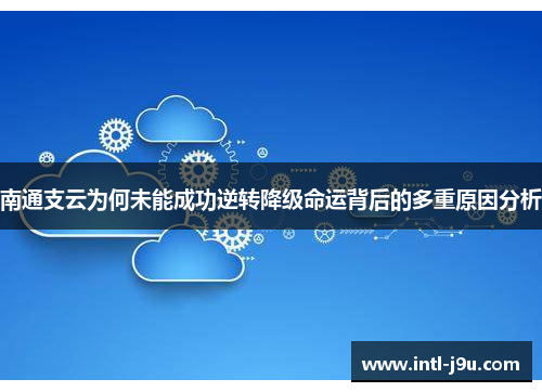 南通支云为何未能成功逆转降级命运背后的多重原因分析