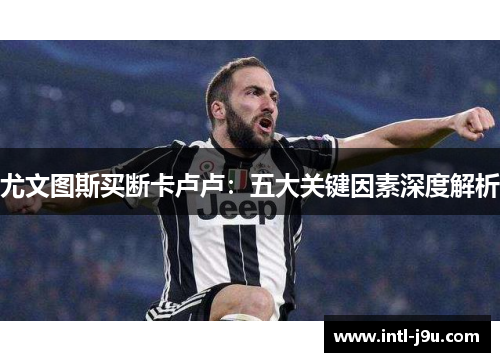 尤文图斯买断卡卢卢：五大关键因素深度解析