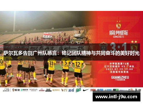 萨尔瓦多告别广州队感言：铭记团队精神与共同奋斗的美好时光