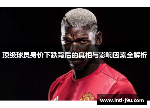 顶级球员身价下跌背后的真相与影响因素全解析