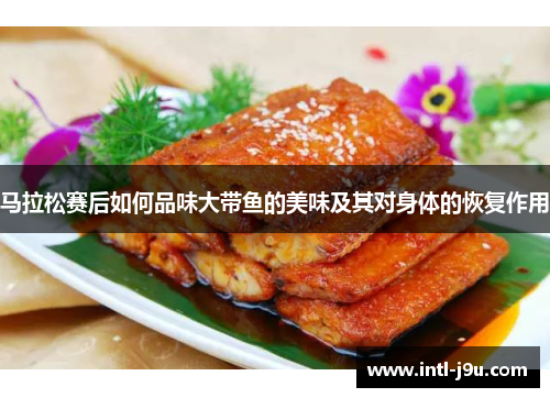 马拉松赛后如何品味大带鱼的美味及其对身体的恢复作用