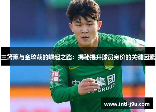 三笘薰与金玟哉的崛起之路：揭秘提升球员身价的关键因素