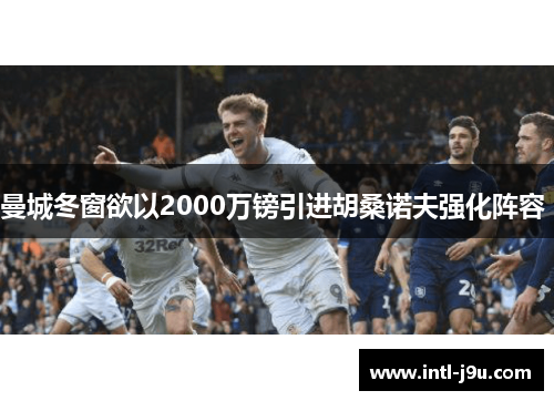 曼城冬窗欲以2000万镑引进胡桑诺夫强化阵容 
