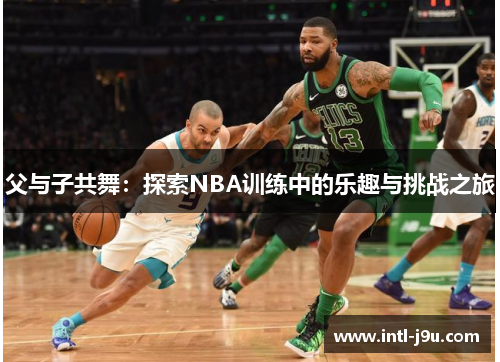 父与子共舞：探索NBA训练中的乐趣与挑战之旅