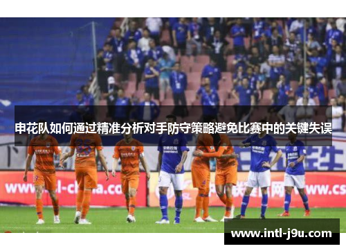 申花队如何通过精准分析对手防守策略避免比赛中的关键失误