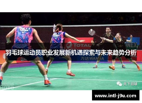羽毛球运动员职业发展新机遇探索与未来趋势分析
