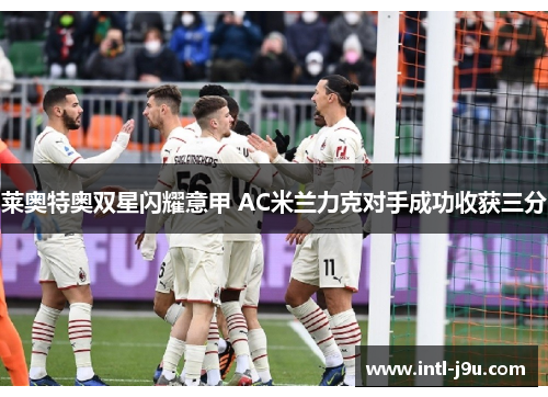 莱奥特奥双星闪耀意甲 AC米兰力克对手成功收获三分