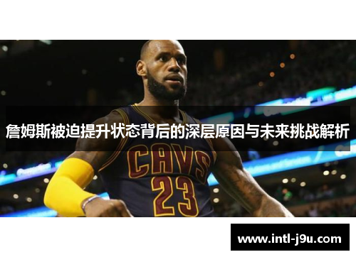 詹姆斯被迫提升状态背后的深层原因与未来挑战解析
